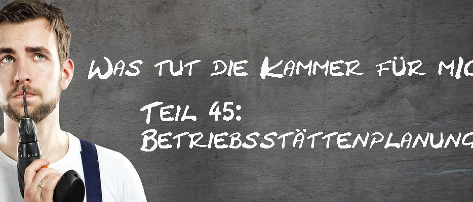 Was-tut-die-Kammer-fuer-mich-Teil-45-Betriebsstaettenplanung